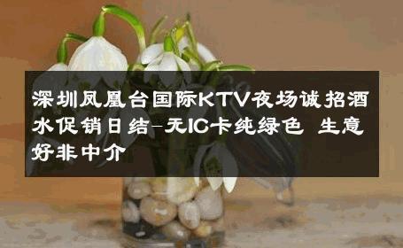 深圳凤凰台国际KTV夜场诚招酒水促销日结-无IC卡纯绿色 生意好非中介