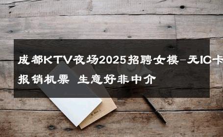 成都KTV夜场2025招聘女模-无IC卡报销机票 生意好非中介