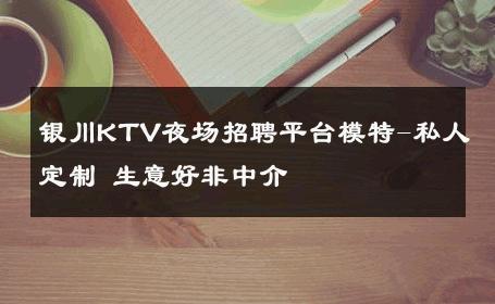 银川KTV夜场招聘平台模特-私人定制 生意好非中介