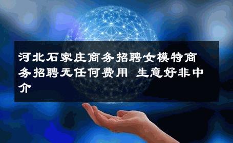 河北石家庄商务招聘女模特商务招聘无任何费用 生意好非中介