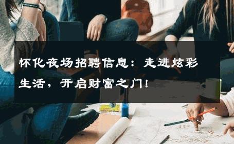 怀化夜场招聘信息：走进炫彩生活，开启财富之门！