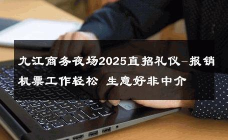 九江商务夜场2025直招礼仪-报销机票工作轻松 生意好非中介