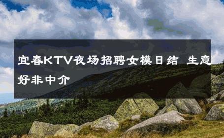 宜春KTV夜场招聘女模日结 生意好非中介