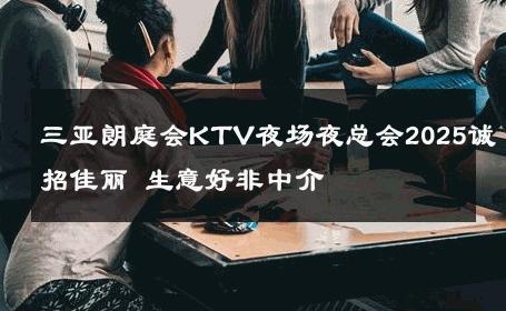 三亚朗庭会KTV夜场夜总会2025诚招佳丽 生意好非中介
