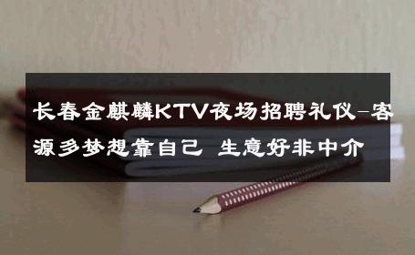 长春金麒麟KTV夜场招聘礼仪-客源多梦想靠自己 生意好非中介