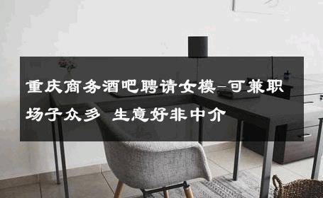 重庆商务酒吧聘请女模-可兼职场子众多 生意好非中介