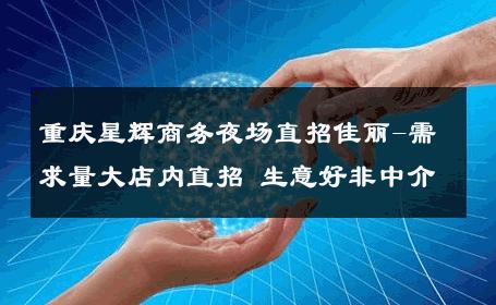 重庆星辉商务夜场直招佳丽-需求量大店内直招 生意好非中介