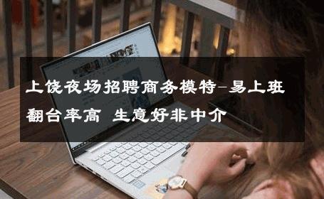 上饶夜场招聘商务模特-易上班翻台率高 生意好非中介