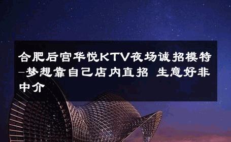 合肥后宫华悦KTV夜场诚招模特-梦想靠自己店内直招 生意好非中介