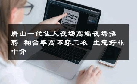 唐山一代佳人夜场高端夜场招聘-翻台率高不穿工衣 生意好非中介
