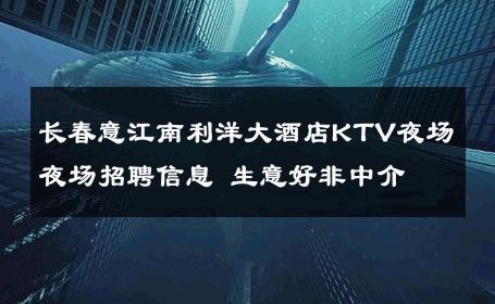 长春意江南利洋大酒店KTV夜场夜场招聘信息 生意好非中介