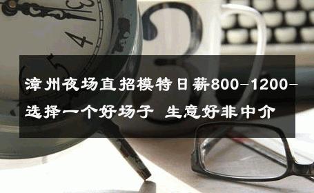 漳州夜场直招模特日薪800-1200-选择一个好场子 生意好非中介