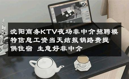 沈阳商务KTV夜场非中介招聘模特信息工资当天结报销路费提供住宿 生意好非中介