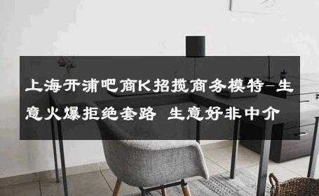 上海开浦吧商K招揽商务模特-生意火爆拒绝套路 生意好非中介