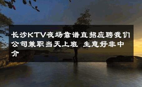 长沙KTV夜场靠谱直招应聘我们公司兼职当天上班 生意好非中介
