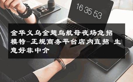 金华义乌金翅鸟航母夜场急招模特-正规商务平台店内直招 生意好非中介