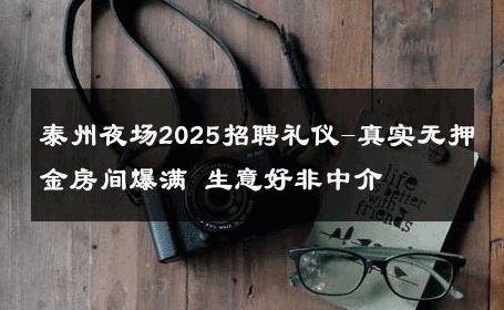 泰州夜场2025招聘礼仪-真实无押金房间爆满 生意好非中介