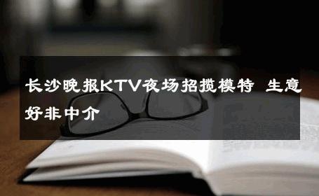 长沙晚报KTV夜场招揽模特 生意好非中介