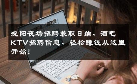 沈阳夜场招聘兼职日结，酒吧KTV招聘信息，轻松赚钱从这里开始！