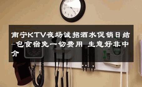南宁KTV夜场诚招酒水促销日结-包食宿免一切费用 生意好非中介