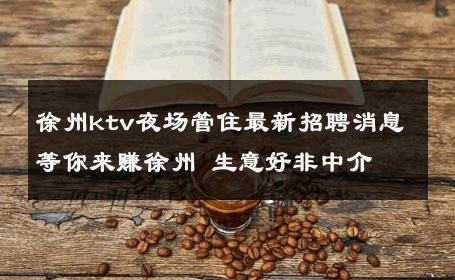 徐州ktv夜场管住最新招聘消息等你来赚徐州 生意好非中介