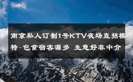 南京私人订制1号KTV夜场直招模特-包食宿客源多 生意好非中介