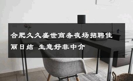 合肥久久盛世商务夜场招聘佳丽日结 生意好非中介