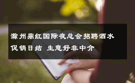 滁州鼎红国际夜总会招聘酒水促销日结 生意好非中介