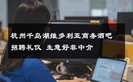 杭州千岛湖维多利亚商务酒吧招聘礼仪 生意好非中介