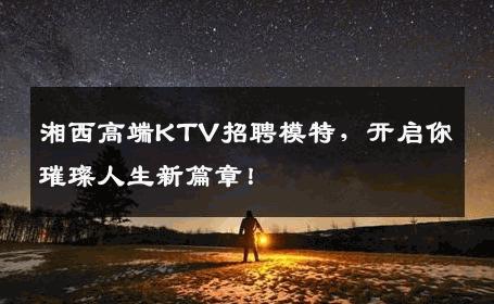 湘西高端KTV招聘模特，开启你璀璨人生新篇章！