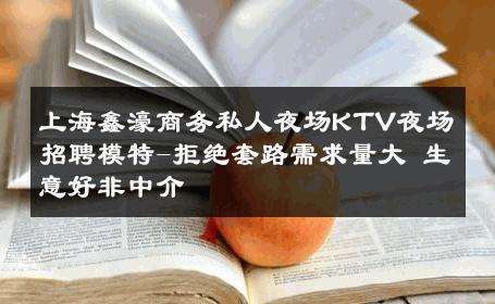 上海鑫濠商务私人夜场KTV夜场招聘模特-拒绝套路需求量大 生意好非中介