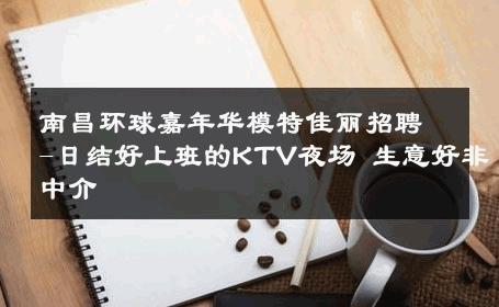 南昌环球嘉年华模特佳丽招聘-日结好上班的KTV夜场 生意好非中介