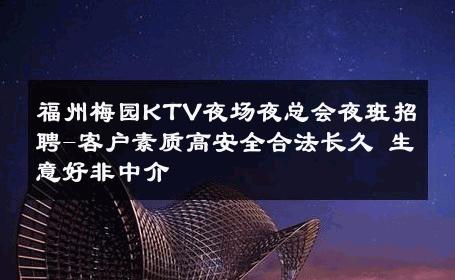 福州梅园KTV夜场夜总会夜班招聘-客户素质高安全合法长久 生意好非中介