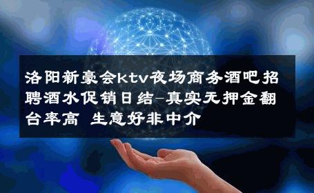 洛阳新豪会ktv夜场商务酒吧招聘酒水促销日结-真实无押金翻台率高 生意好非中介