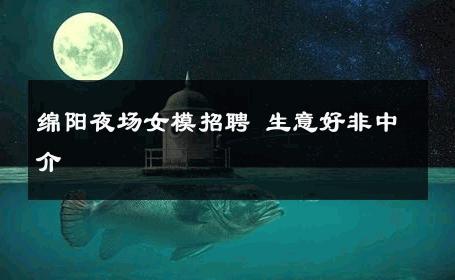 绵阳夜场女模招聘 生意好非中介