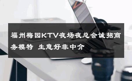 福州梅园KTV夜场夜总会诚招商务模特 生意好非中介