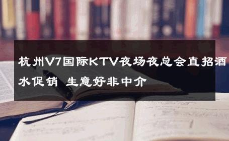 杭州V7国际KTV夜场夜总会直招酒水促销 生意好非中介