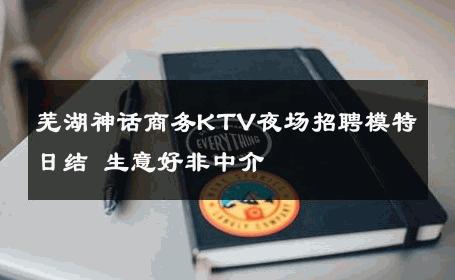 芜湖神话商务KTV夜场招聘模特日结 生意好非中介