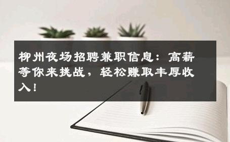 柳州夜场招聘兼职信息：高薪等你来挑战，轻松赚取丰厚收入！