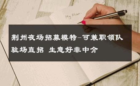 荆州夜场招募模特-可兼职领队驻场直招 生意好非中介