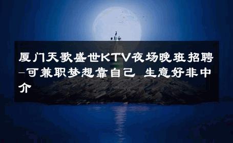 厦门天歌盛世KTV夜场晚班招聘-可兼职梦想靠自己 生意好非中介