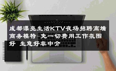 成都漂亮生活KTV夜场招聘高端商务模特-免一切费用工作氛围好 生意好非中介