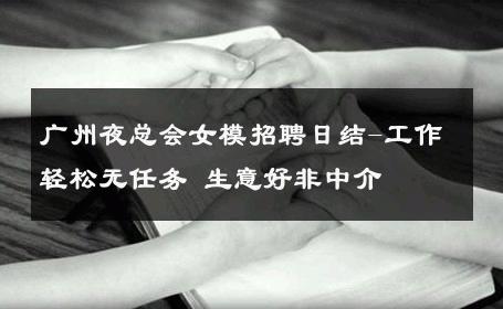 广州夜总会女模招聘日结-工作轻松无任务 生意好非中介