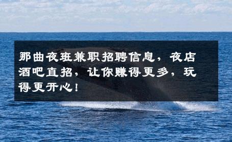 那曲夜班兼职招聘信息，夜店酒吧直招，让你赚得更多，玩得更开心！