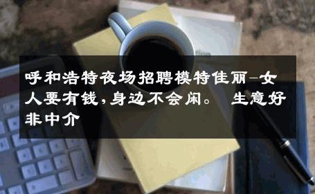 呼和浩特夜场招聘模特佳丽-女人要有钱,身边不会闲。 生意好非中介