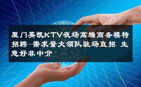 厦门英凯KTV夜场高端商务模特招聘-需求量大领队驻场直招 生意好非中介