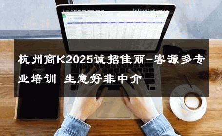 杭州商K2025诚招佳丽-客源多专业培训 生意好非中介