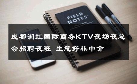 成都润虹国际商务KTV夜场夜总会招聘夜班 生意好非中介