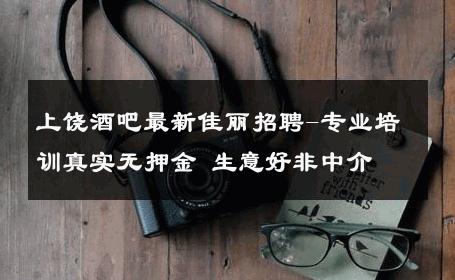 上饶酒吧最新佳丽招聘-专业培训真实无押金 生意好非中介