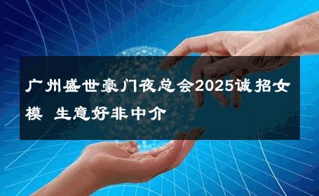 广州盛世豪门夜总会2025诚招女模 生意好非中介